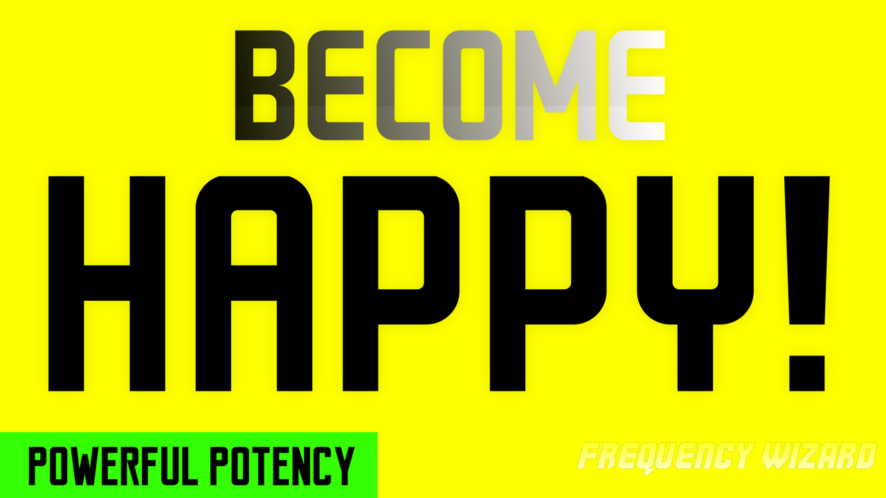 BECOME HAPPY! PURE HAPPINESS FREQUENCY! BE THE HAPPIEST VERSION OF YOURSELF! LIFE CHANGING! FREQUENCY WIZARD